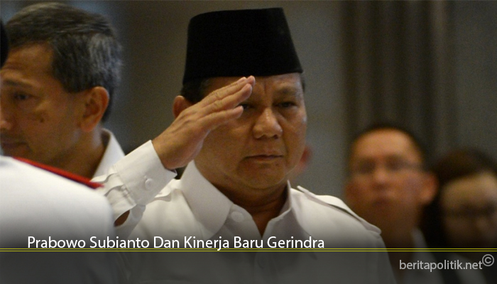Prabowo Subianto Dan Kinerja Baru Gerindra